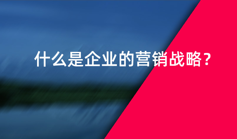 什么是企業(yè)的營銷戰(zhàn)略？
