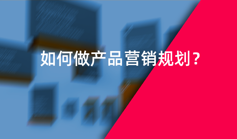 如何做產品營銷規(guī)劃？