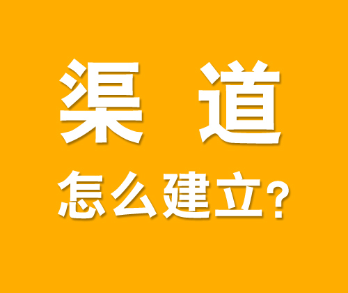 如何有效建立渠道，什么是渠道建設(shè)?