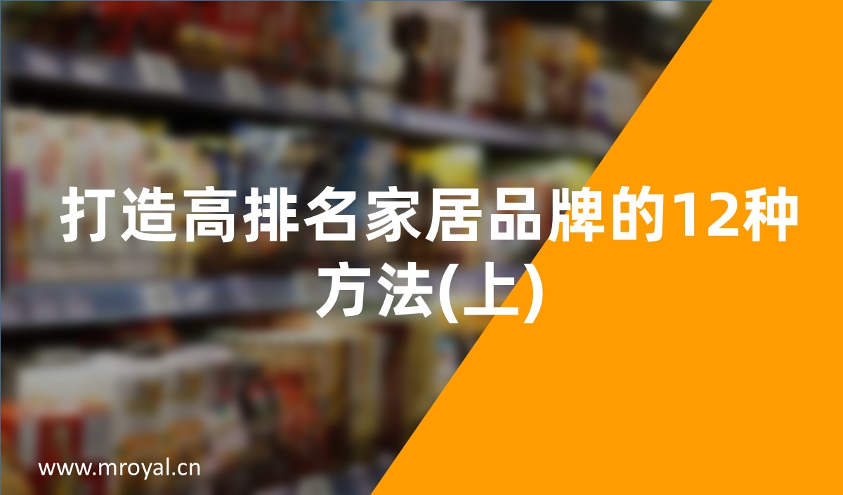 家居品牌全案策劃設(shè)計(jì)方案4_打造高排名家居品牌的12種方法(上)