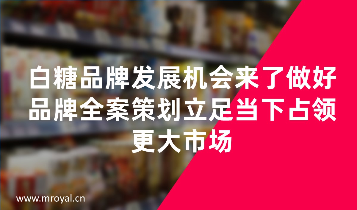 白糖品牌發(fā)展機會來了做好品牌全案策劃立足當(dāng)下占領(lǐng)更大市場，品牌全案策劃