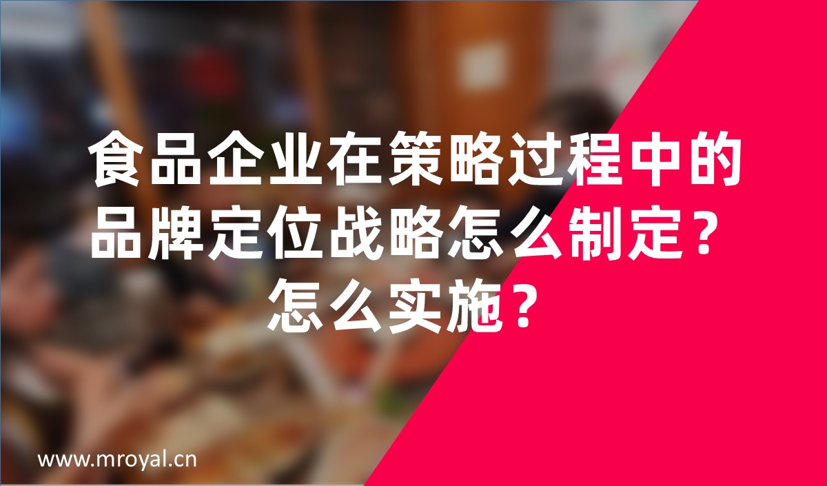食品企業(yè)在策略過程中的品牌定位戰(zhàn)略怎么制定？怎么實施？