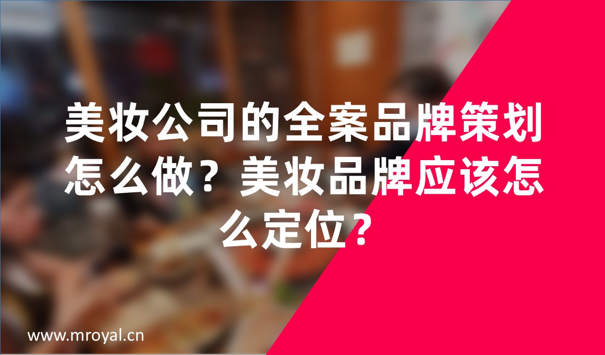 美妝公司的全案品牌策劃怎么做？美妝品牌應(yīng)該怎么定位？