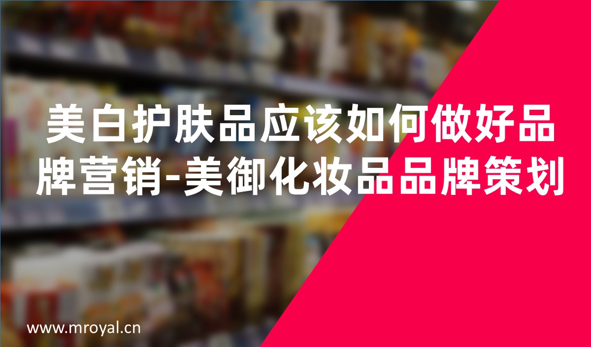 美白護膚品應(yīng)該如何做好品牌營銷-美御化妝品品牌策劃
