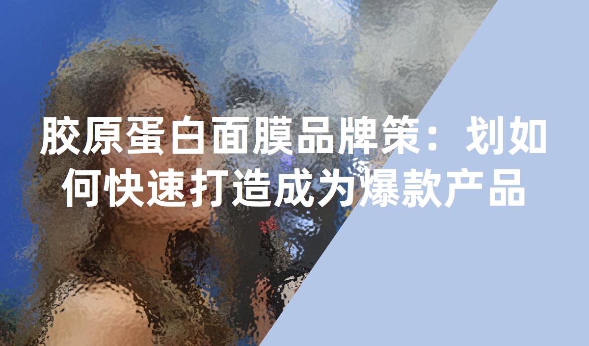 膠原蛋白面膜品牌策：劃如何快速打造成為爆款產品