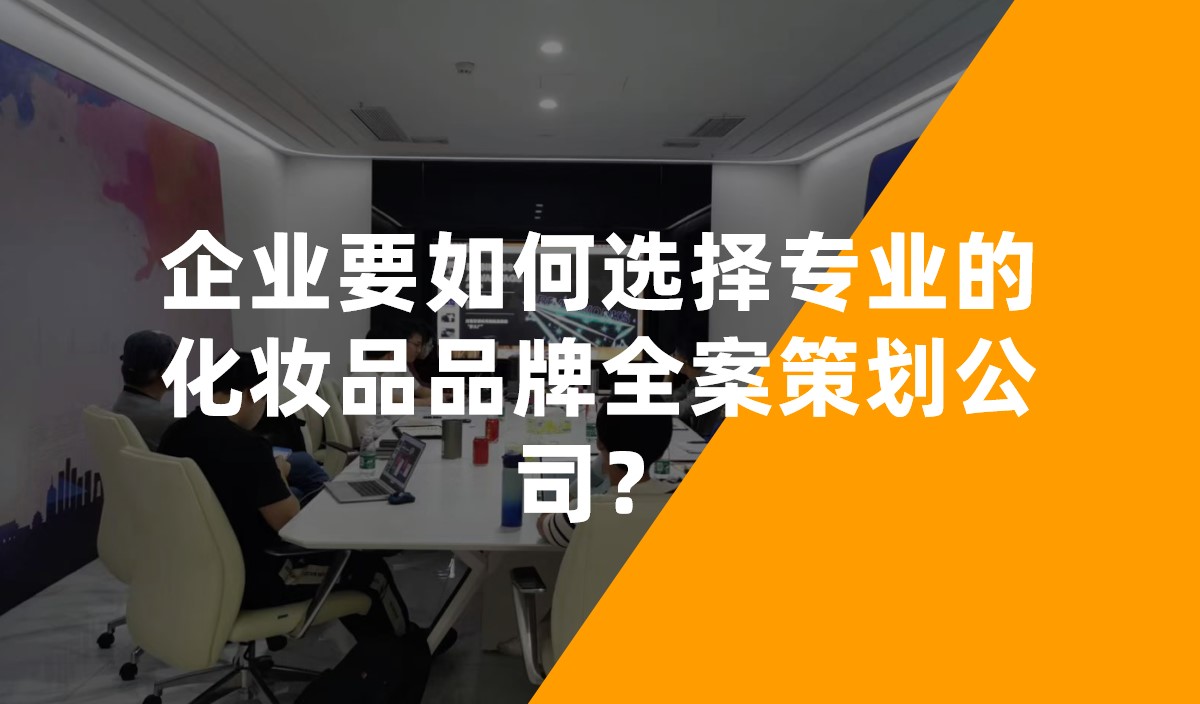 企業(yè)要如何選擇專業(yè)的化妝品品牌全案策劃公司？